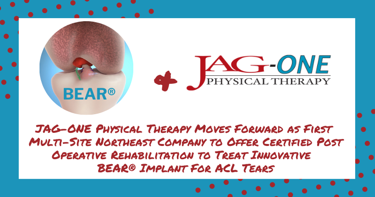 JAG Physical Therapy Moves Forward as First Multi-Site Northeast Company to Offer Certified Post Operative Rehabilitation to Treat Innovative  BEAR® Implant For ACL Tears