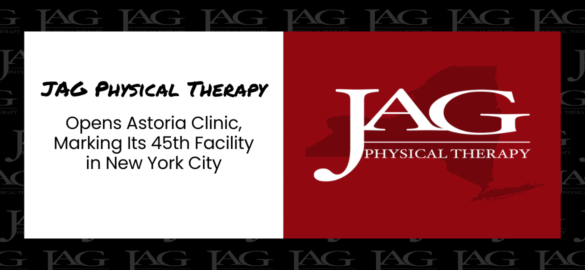 JAG Physical Therapy Opens Astoria Clinic, Marking Its 45th Facility in New York City