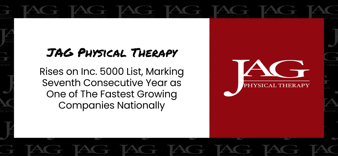 JAG Physical Therapy Rises on Inc. 5000 List, Marking Seventh Consecutive Year as One of The Fastest Growing Companies Nationally