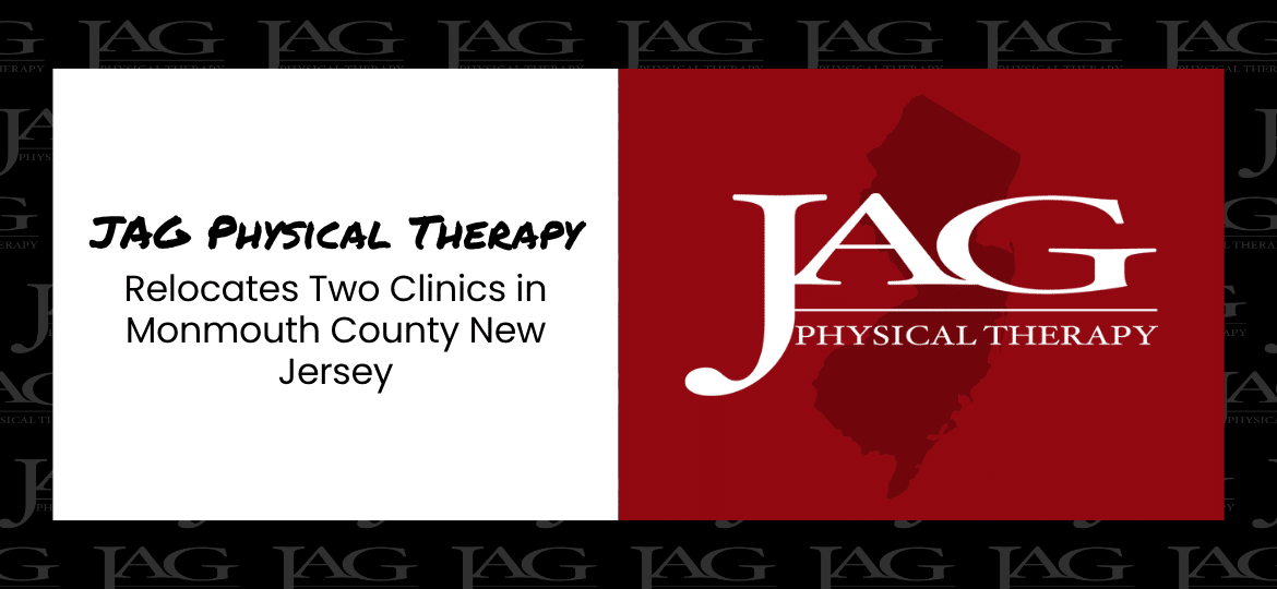 JAG Physical Therapy Relocates Two Clinics in Monmouth County New Jersey